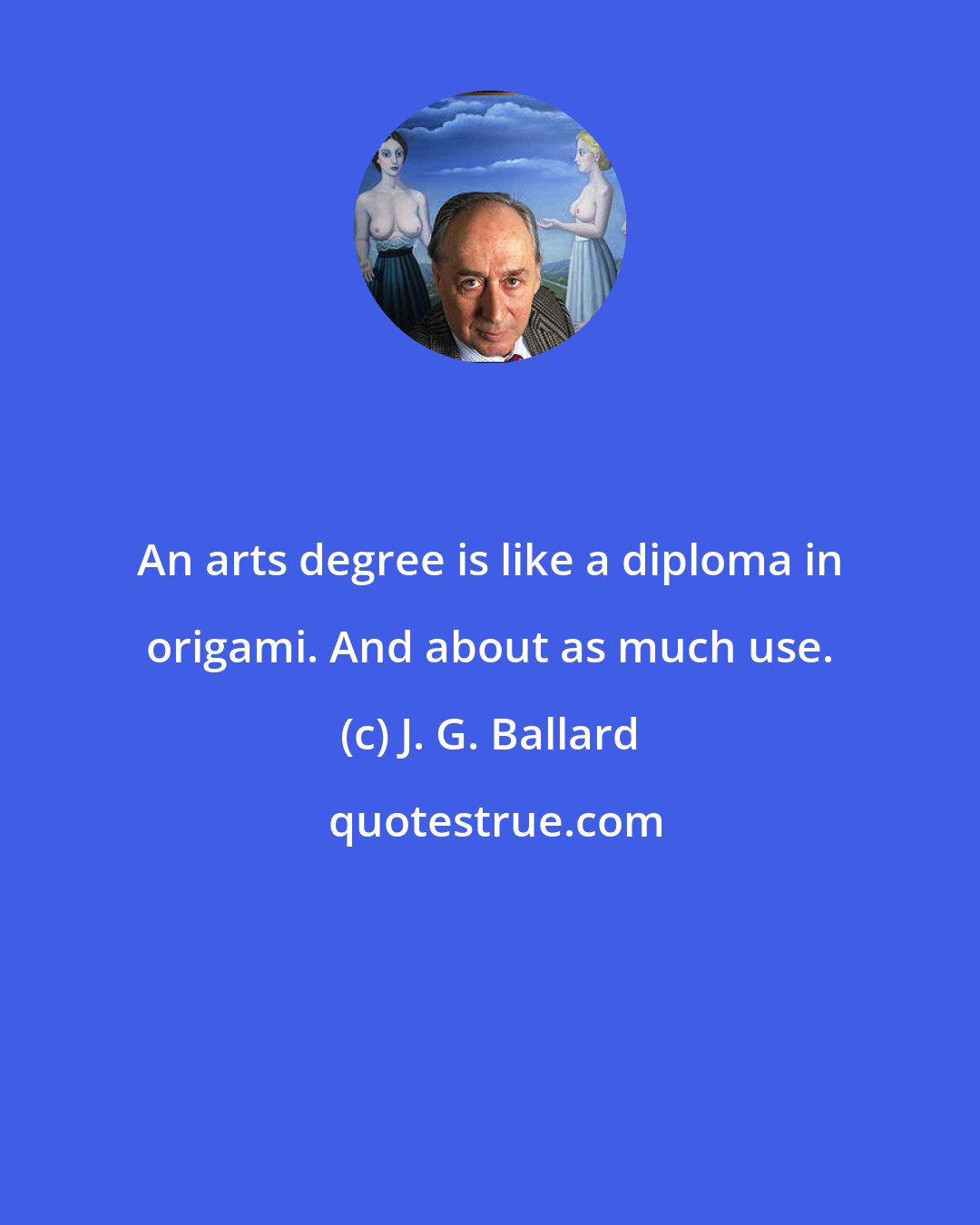 J. G. Ballard: An arts degree is like a diploma in origami. And about as much use.