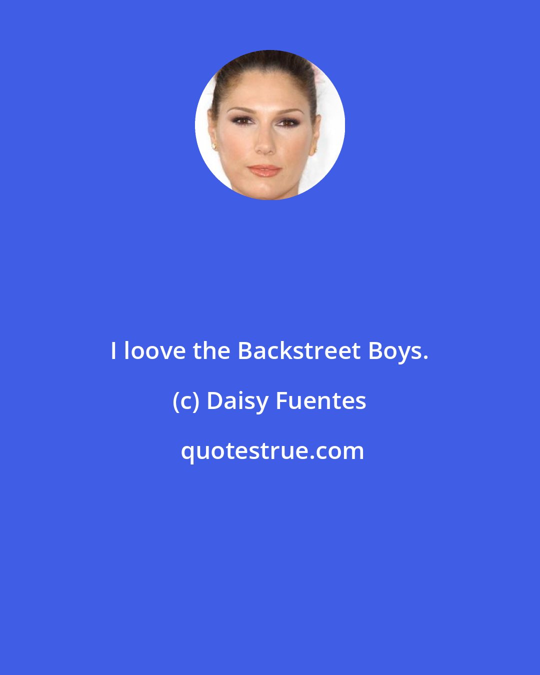 Daisy Fuentes: I loove the Backstreet Boys.