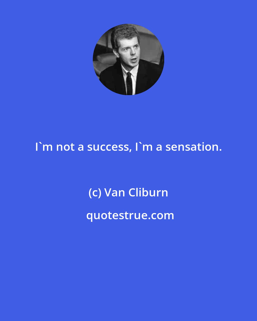 Van Cliburn: I'm not a success, I'm a sensation.