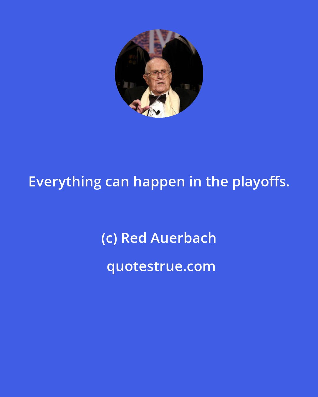 Red Auerbach: Everything can happen in the playoffs.