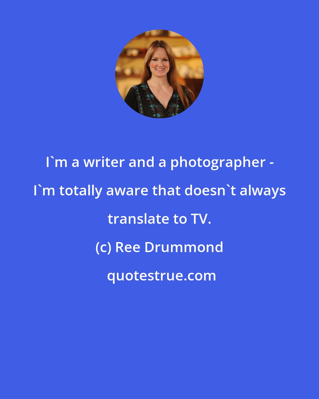 Ree Drummond: I'm a writer and a photographer - I'm totally aware that doesn't always translate to TV.