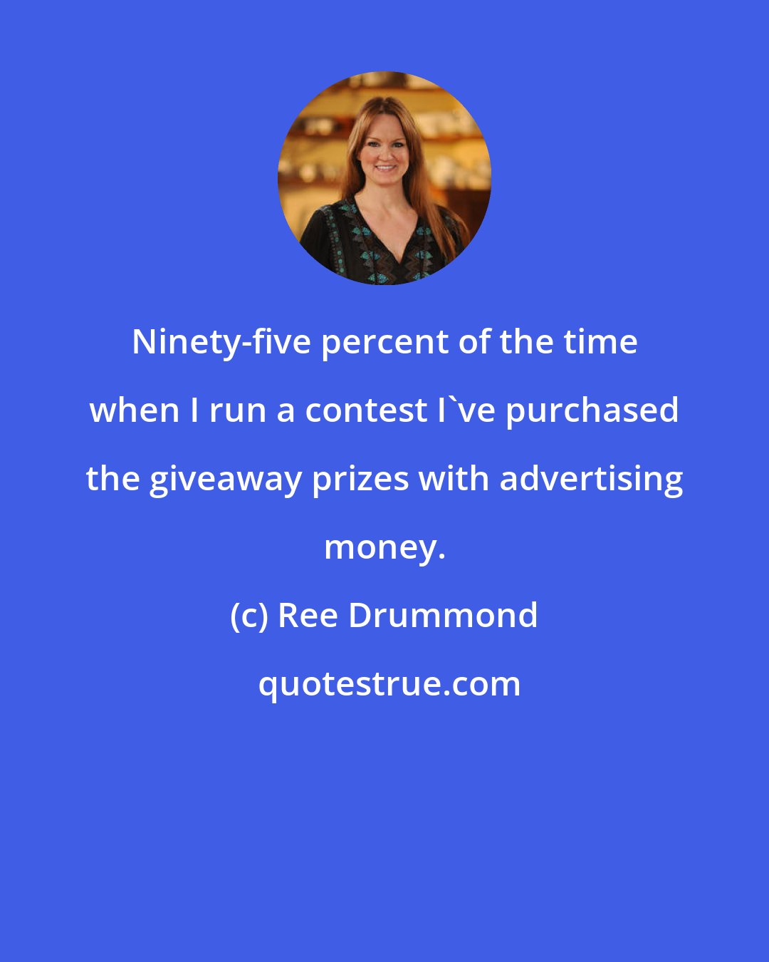 Ree Drummond: Ninety-five percent of the time when I run a contest I've purchased the giveaway prizes with advertising money.