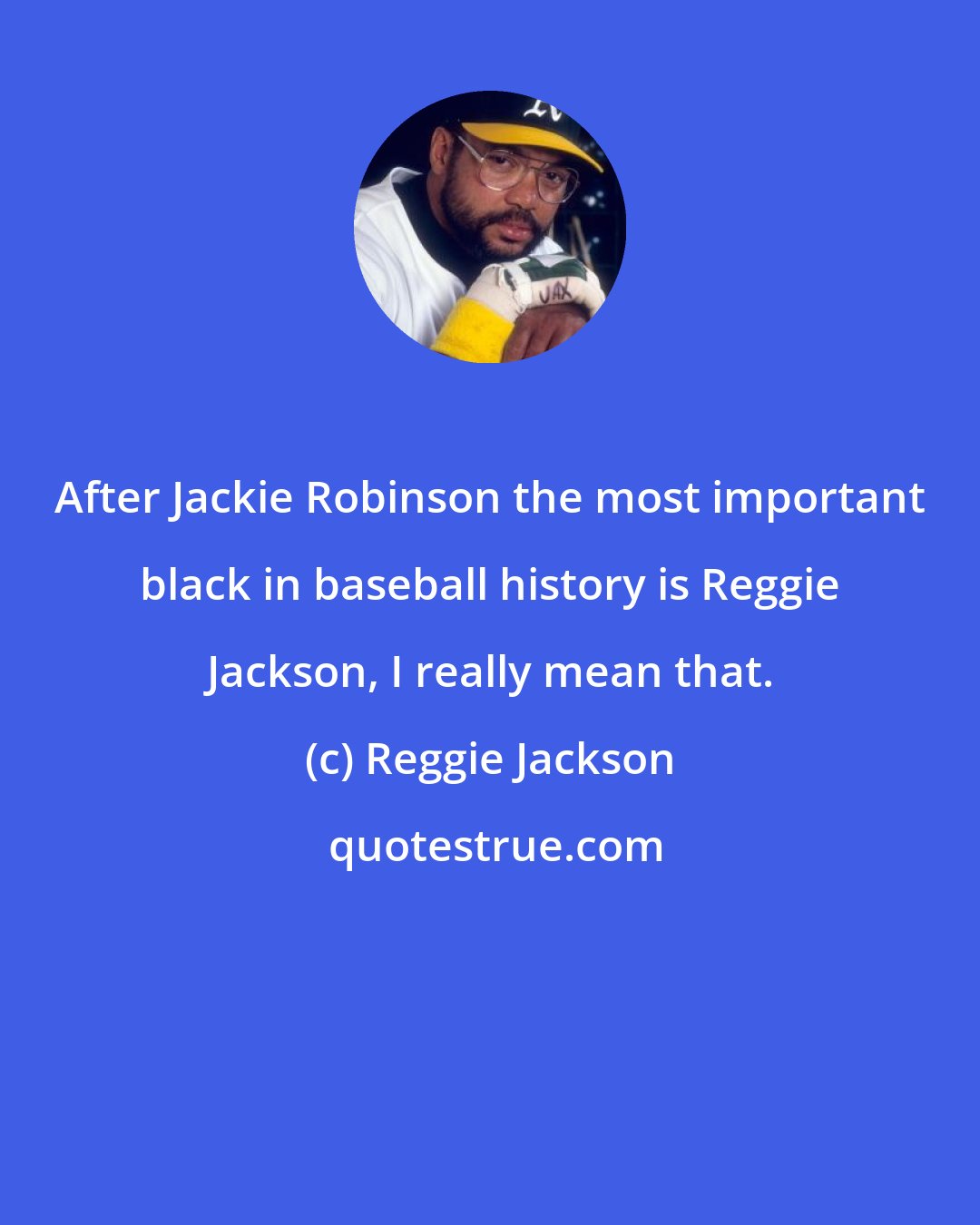 Reggie Jackson: After Jackie Robinson the most important black in baseball history is Reggie Jackson, I really mean that.