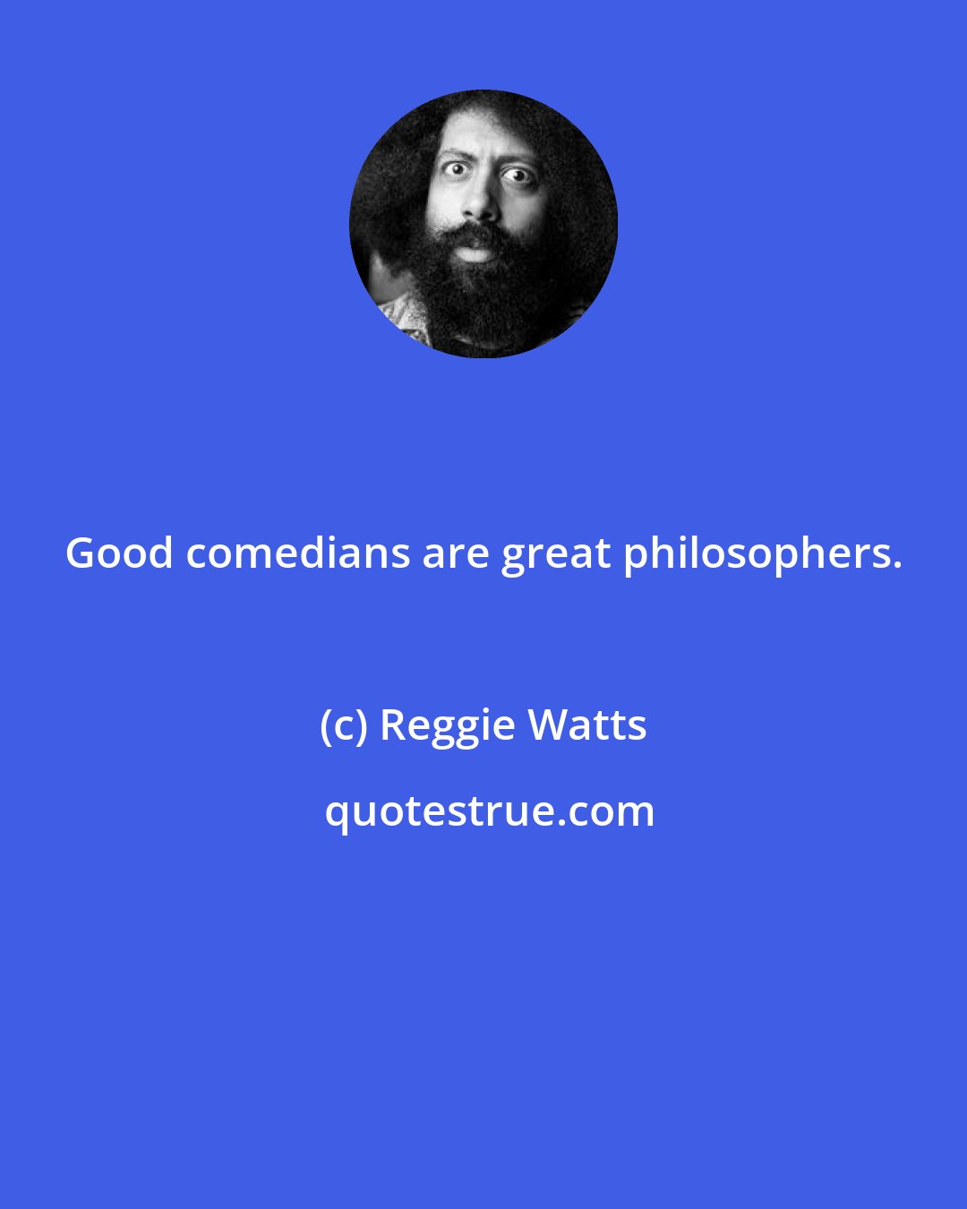 Reggie Watts: Good comedians are great philosophers.