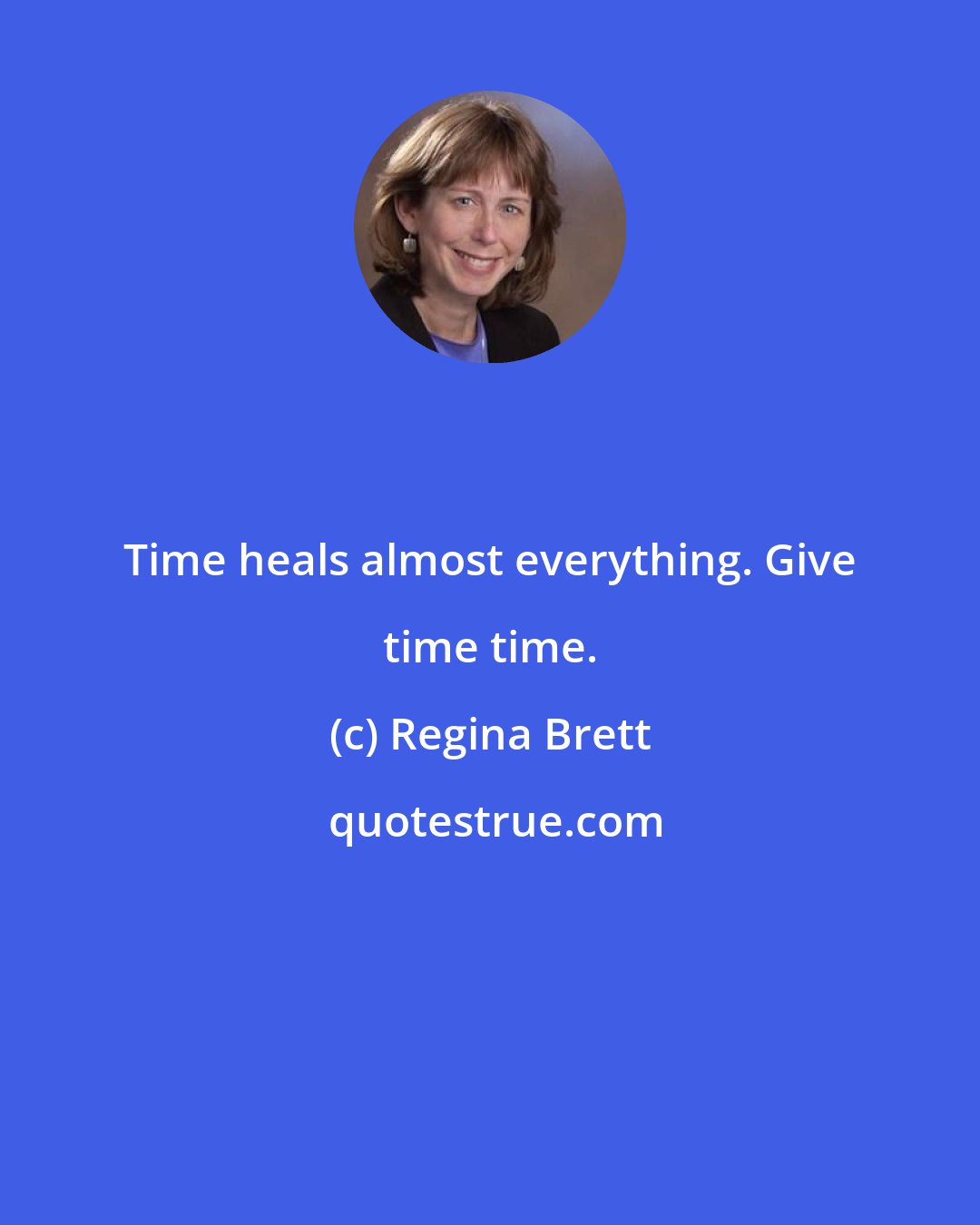 Regina Brett: Time heals almost everything. Give time time.