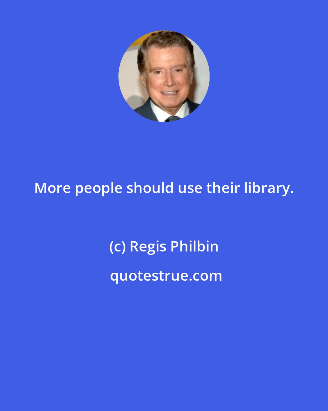 Regis Philbin: More people should use their library.