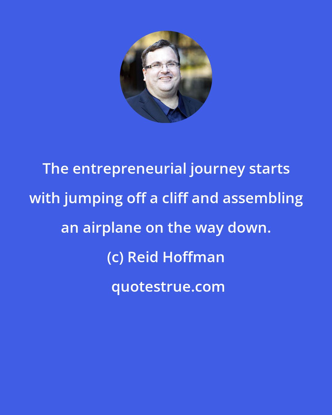 Reid Hoffman: The entrepreneurial journey starts with jumping off a cliff and assembling an airplane on the way down.