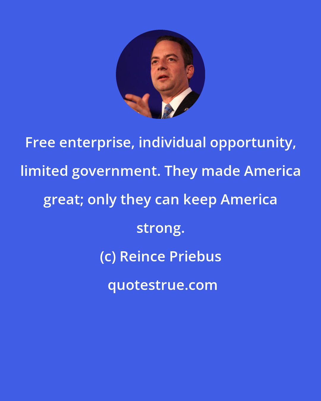 Reince Priebus: Free enterprise, individual opportunity, limited government. They made America great; only they can keep America strong.