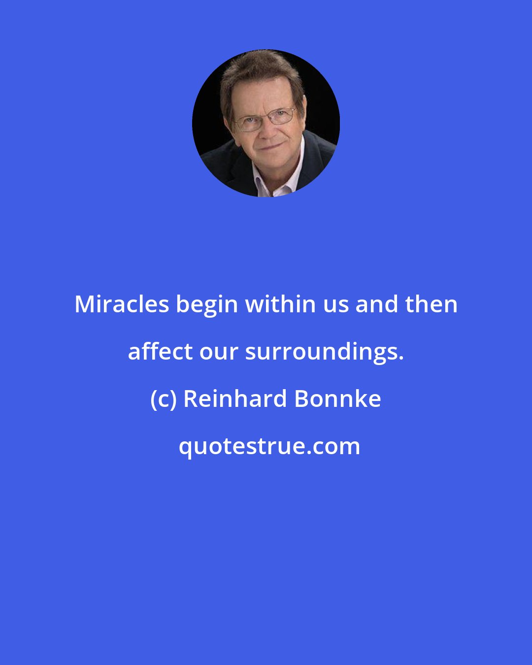Reinhard Bonnke: Miracles begin within us and then affect our surroundings.
