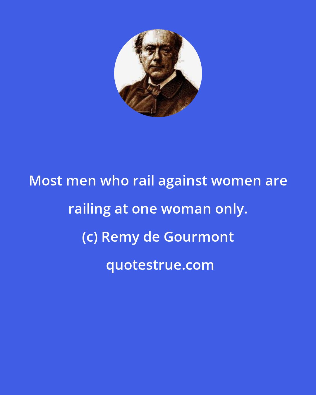 Remy de Gourmont: Most men who rail against women are railing at one woman only.