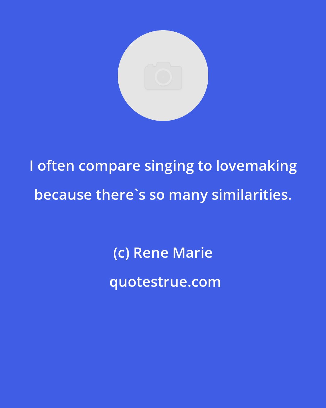 Rene Marie: I often compare singing to lovemaking because there's so many similarities.