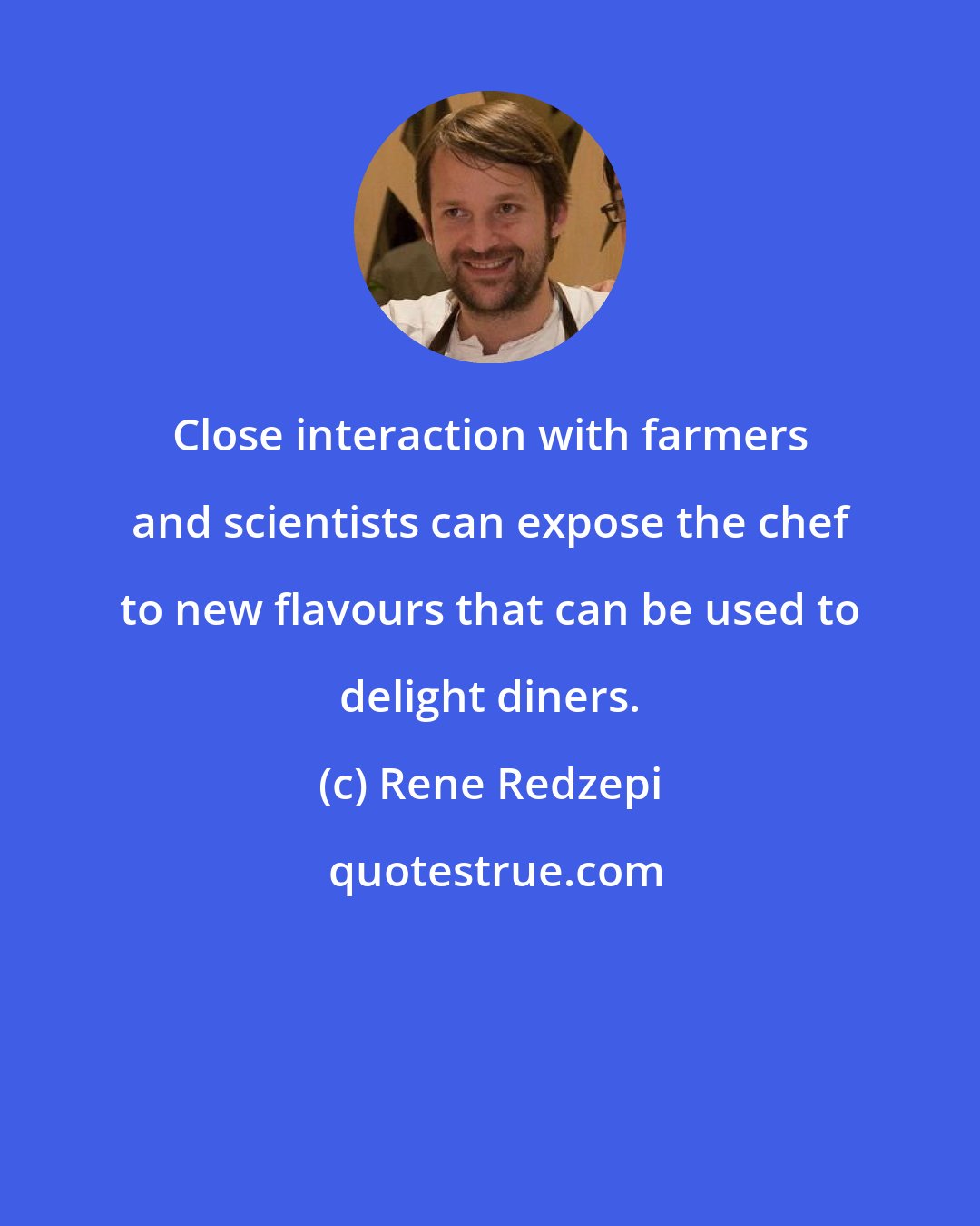 Rene Redzepi: Close interaction with farmers and scientists can expose the chef to new flavours that can be used to delight diners.