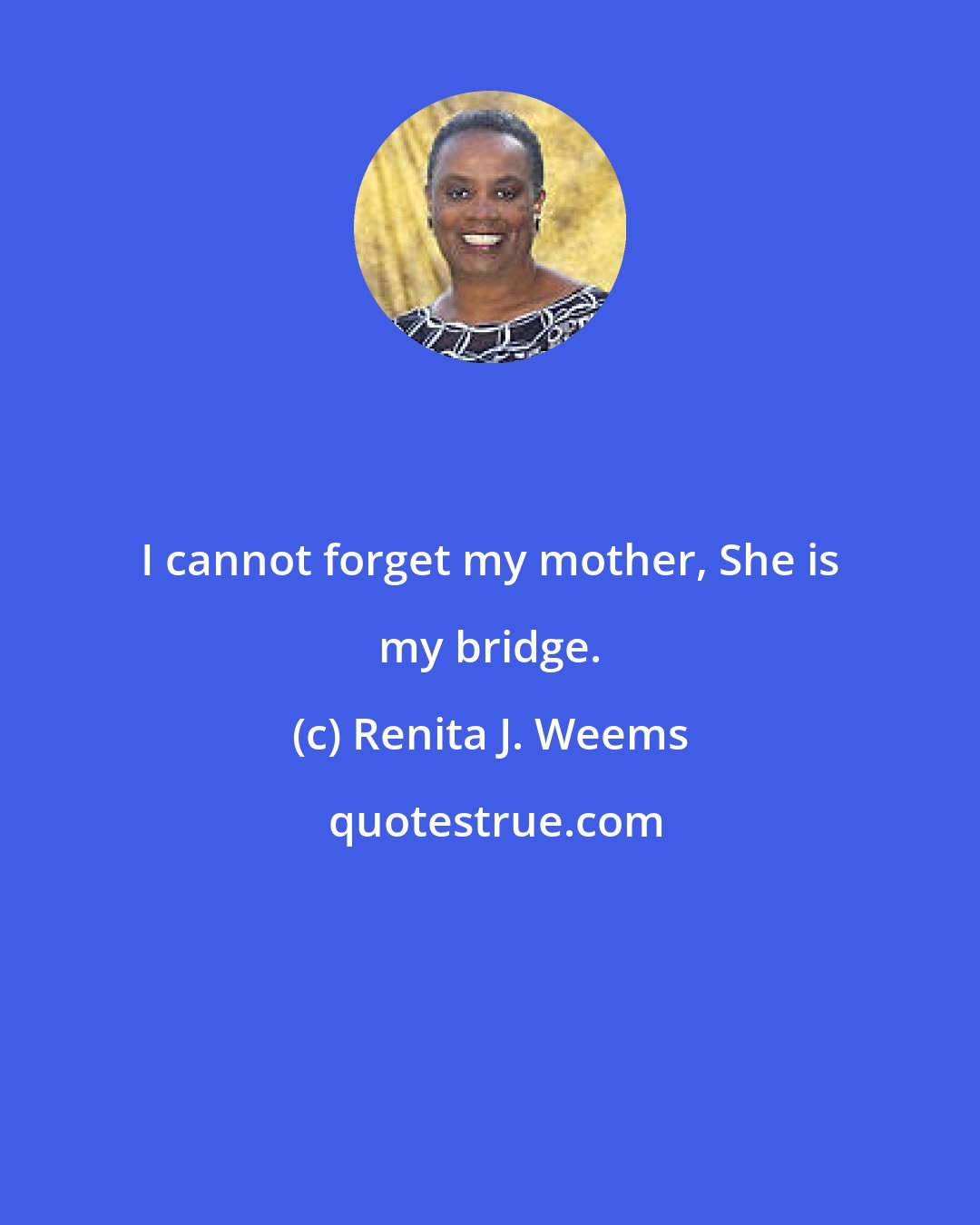 Renita J. Weems: I cannot forget my mother, She is my bridge.