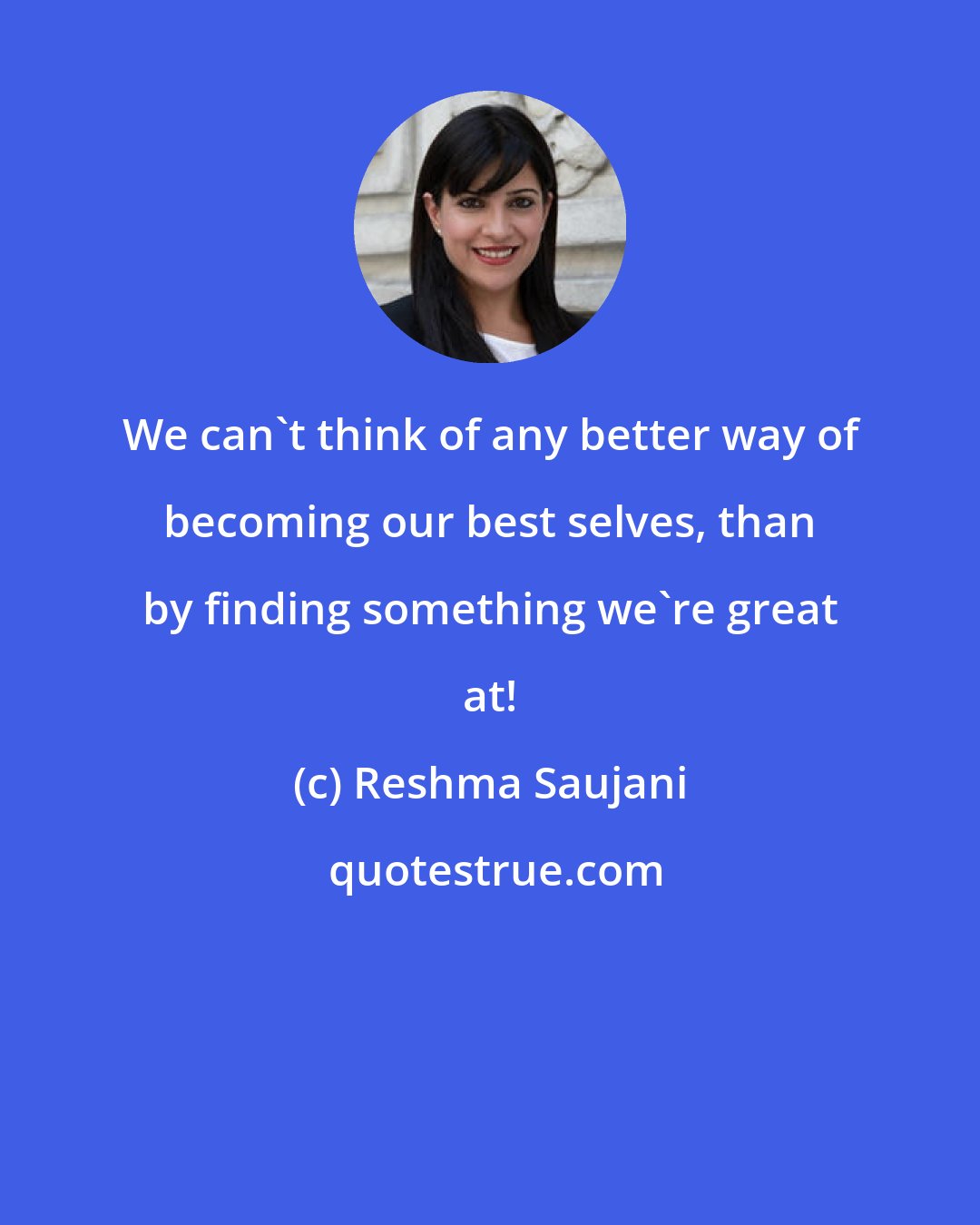 Reshma Saujani: We can't think of any better way of becoming our best selves, than by finding something we're great at!