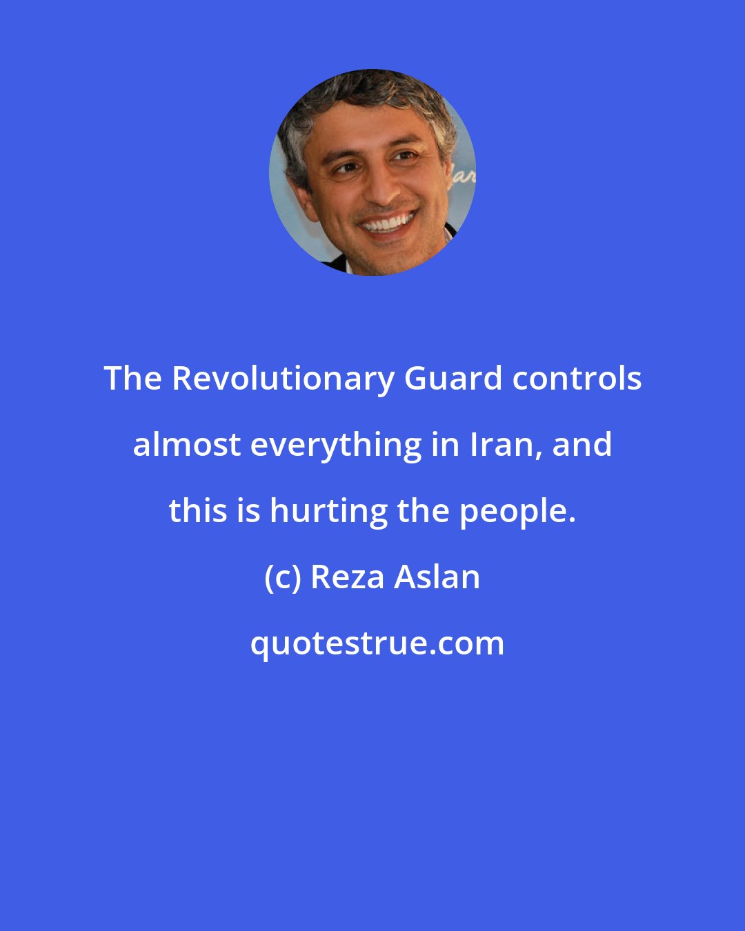 Reza Aslan: The Revolutionary Guard controls almost everything in Iran, and this is hurting the people.