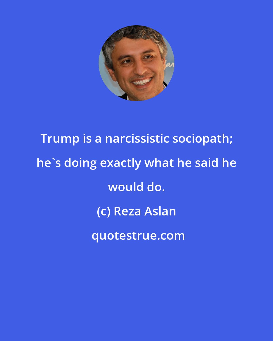 Reza Aslan: Trump is a narcissistic sociopath; he's doing exactly what he said he would do.