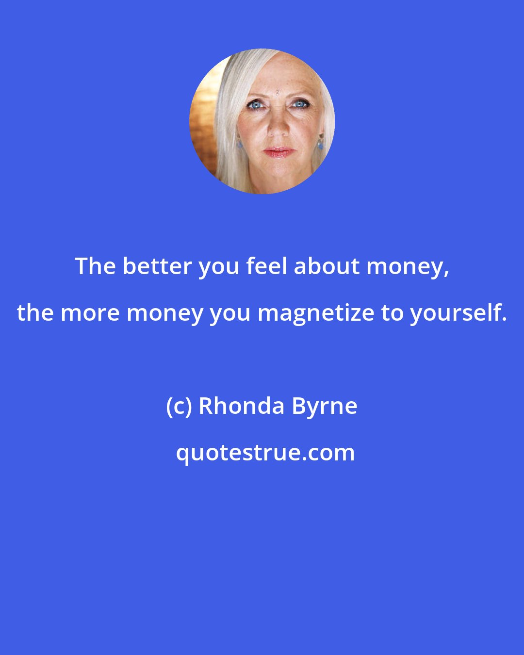 Rhonda Byrne: The better you feel about money, the more money you magnetize to yourself.