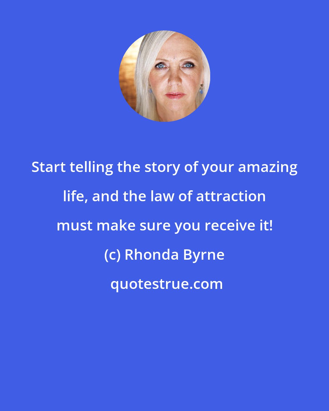 Rhonda Byrne: Start telling the story of your amazing life, and the law of attraction must make sure you receive it!