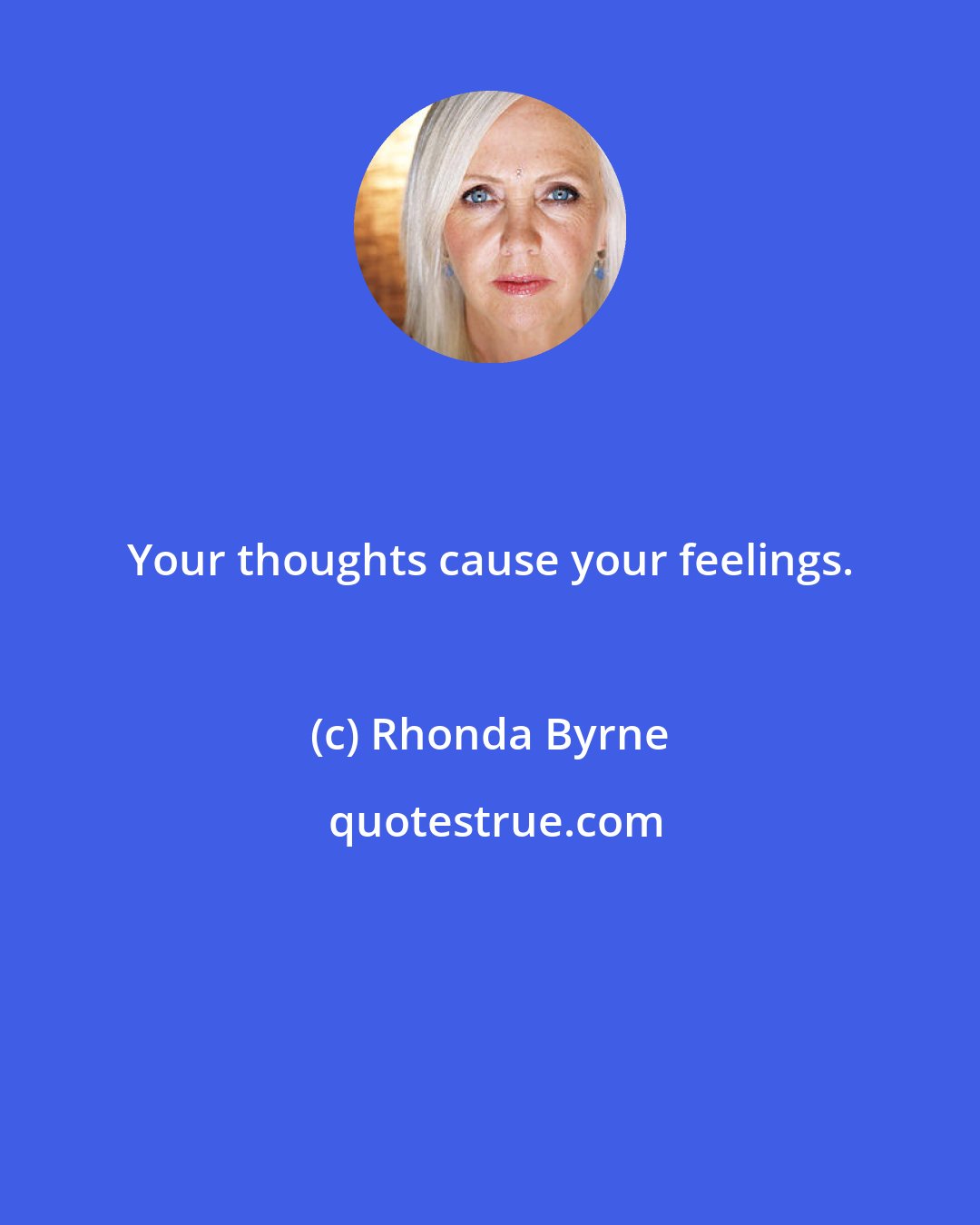 Rhonda Byrne: Your thoughts cause your feelings.