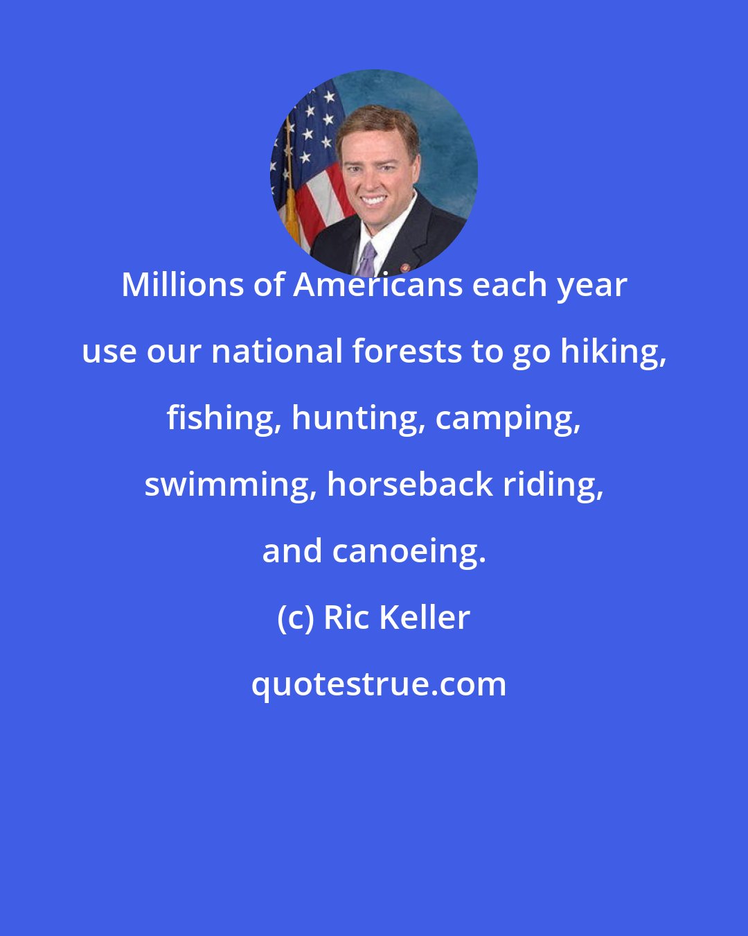 Ric Keller: Millions of Americans each year use our national forests to go hiking, fishing, hunting, camping, swimming, horseback riding, and canoeing.