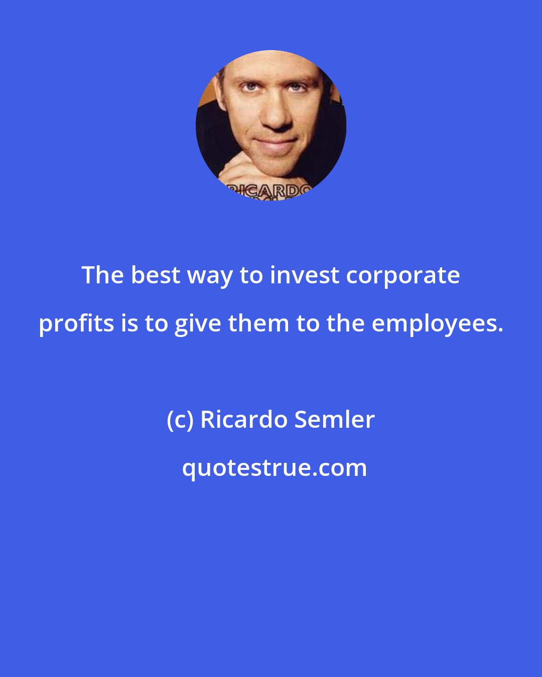 Ricardo Semler: The best way to invest corporate profits is to give them to the employees.