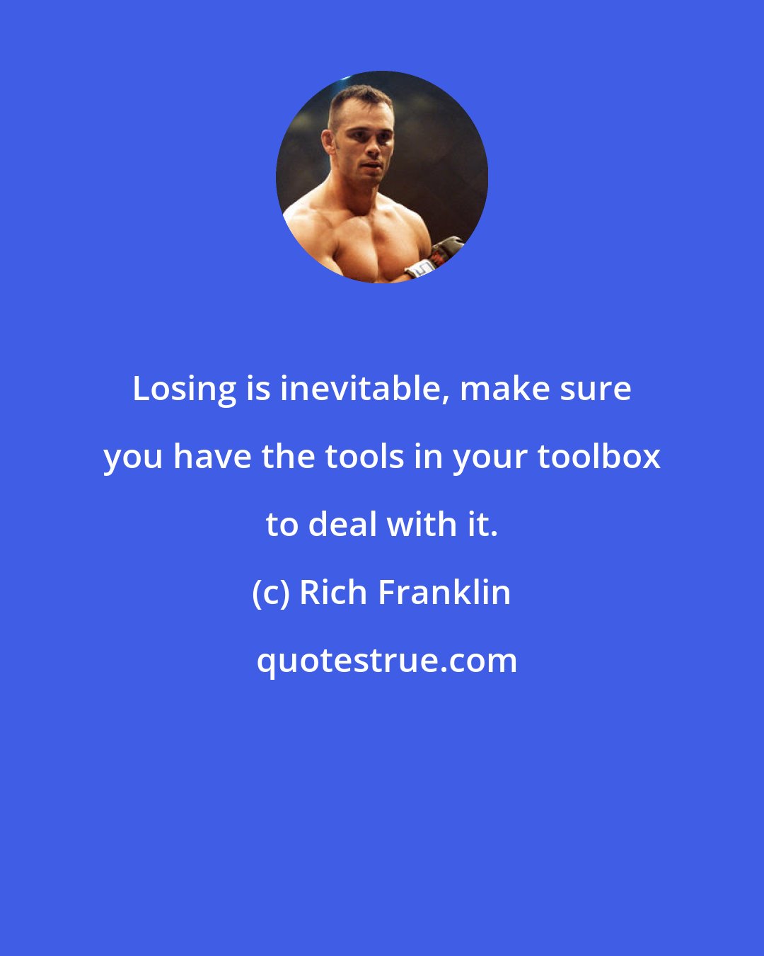 Rich Franklin: Losing is inevitable, make sure you have the tools in your toolbox to deal with it.