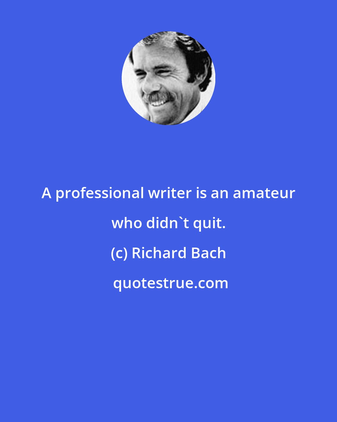 Richard Bach: A professional writer is an amateur who didn't quit.