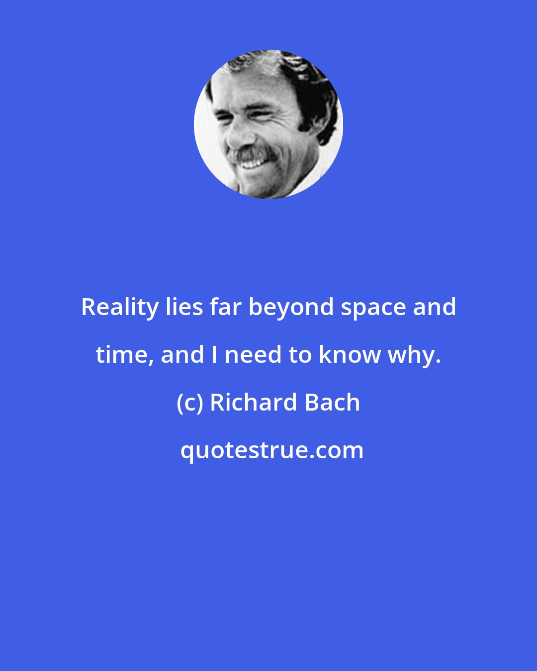 Richard Bach: Reality lies far beyond space and time, and I need to know why.