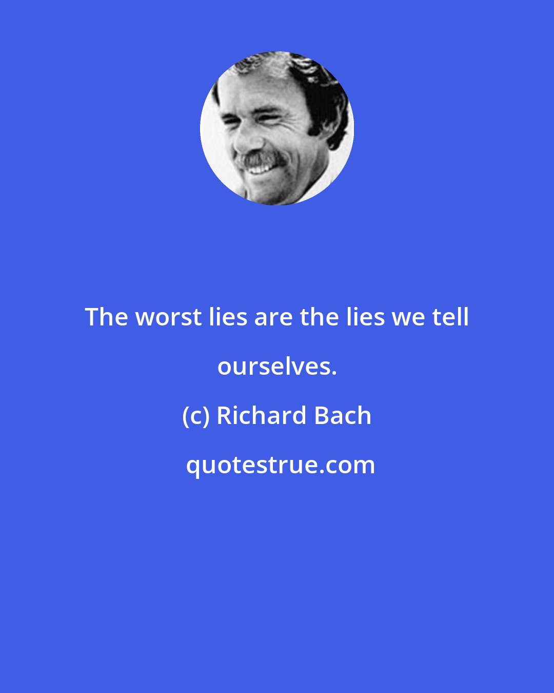 Richard Bach: The worst lies are the lies we tell ourselves.