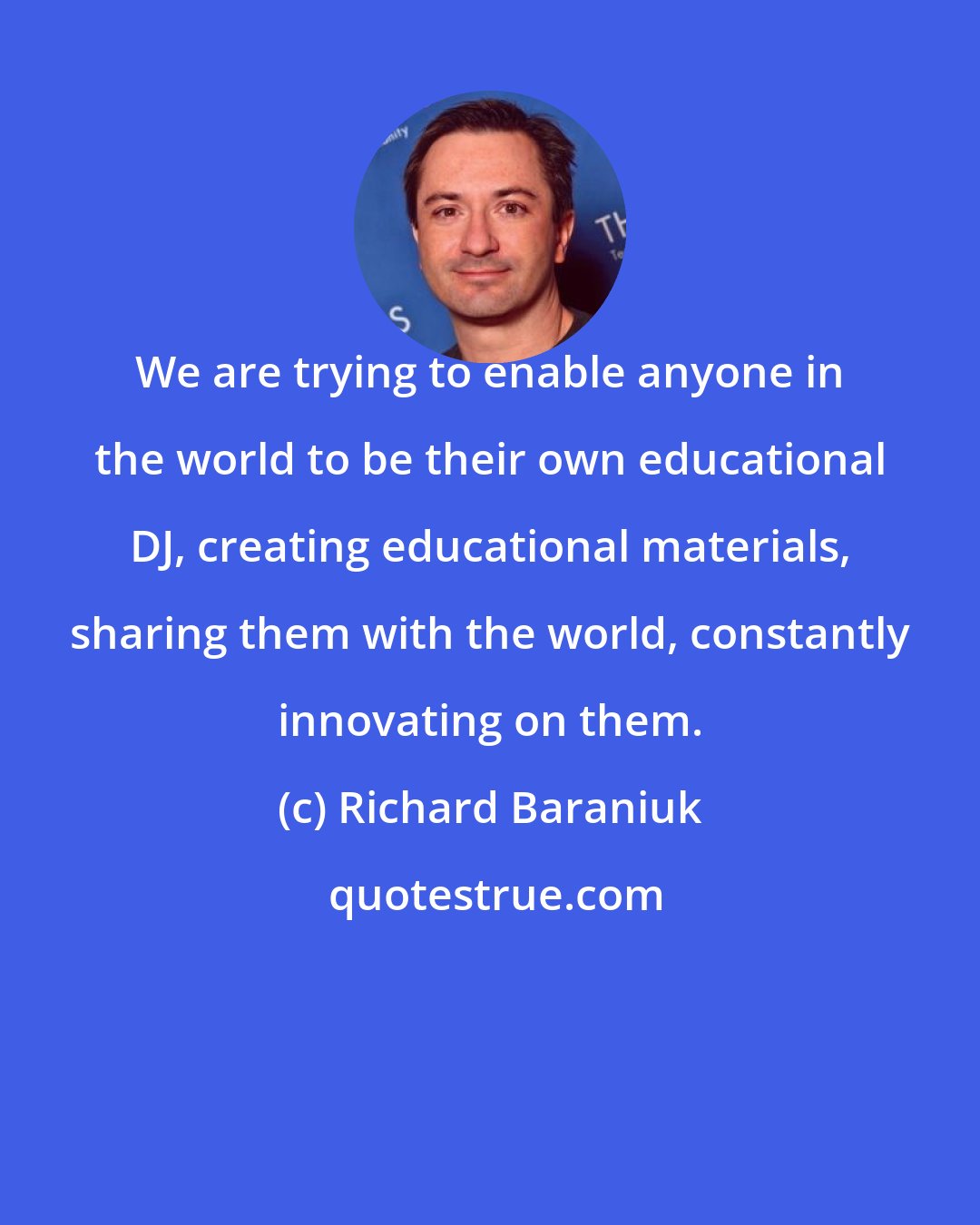 Richard Baraniuk: We are trying to enable anyone in the world to be their own educational DJ, creating educational materials, sharing them with the world, constantly innovating on them.