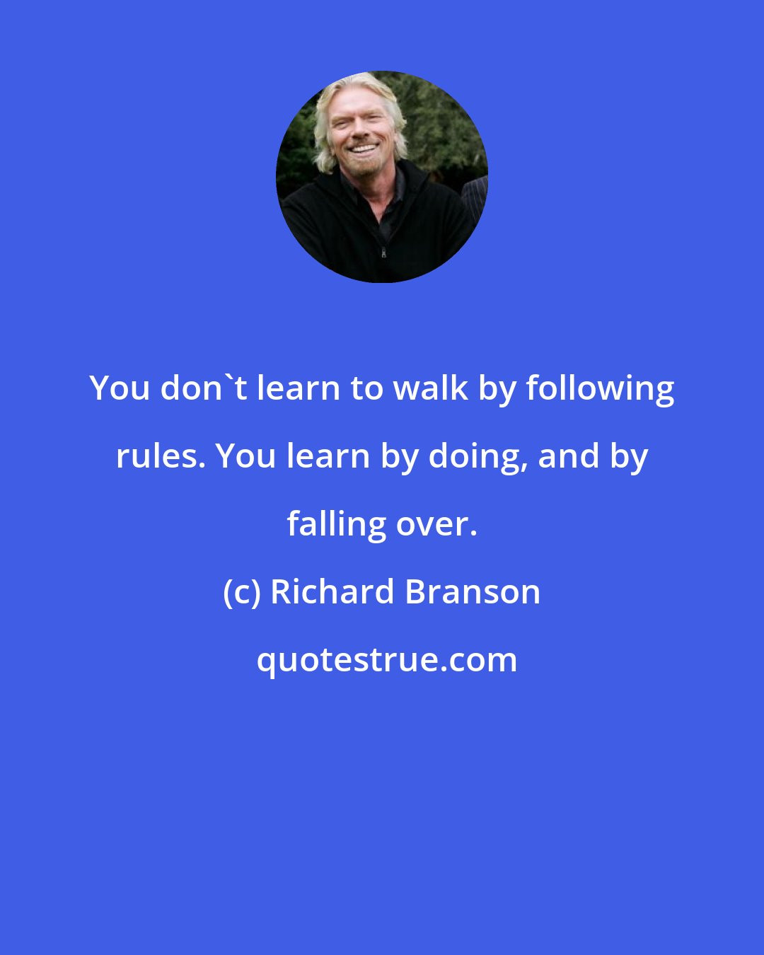 Richard Branson: You don't learn to walk by following rules. You learn by doing, and by falling over.