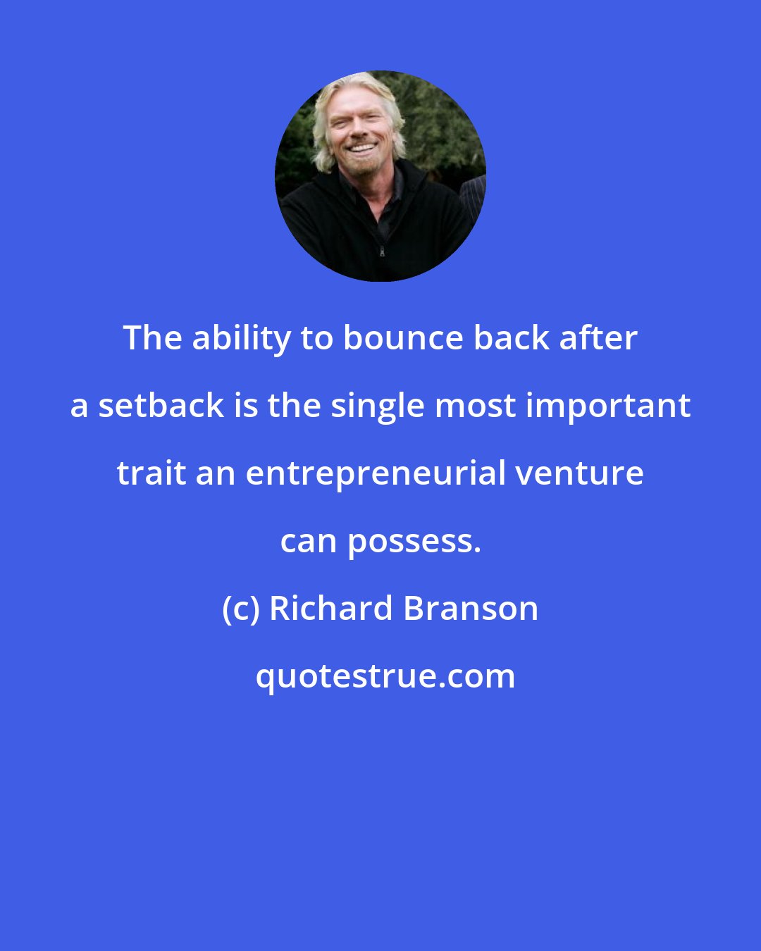 Richard Branson: The ability to bounce back after a setback is the single most important trait an entrepreneurial venture can possess.