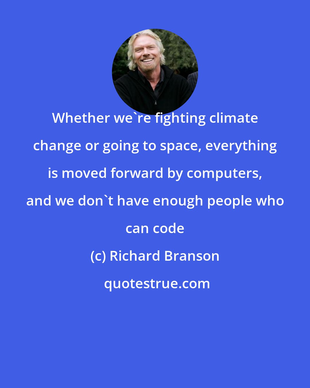 Richard Branson: Whether we're fighting climate change or going to space, everything is moved forward by computers, and we don't have enough people who can code