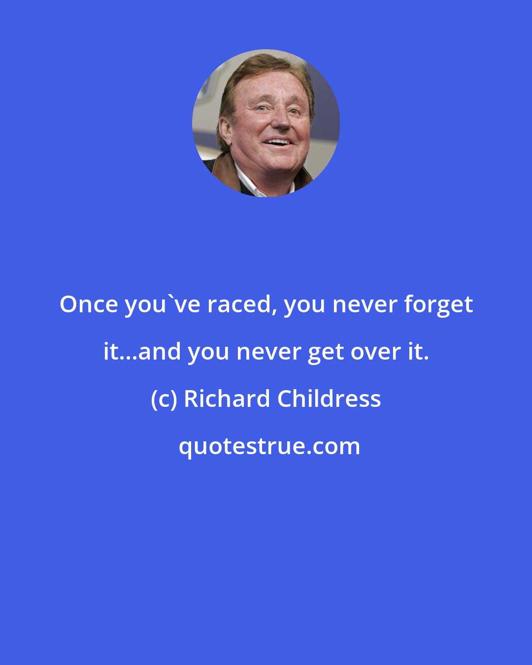 Richard Childress: Once you've raced, you never forget it...and you never get over it.