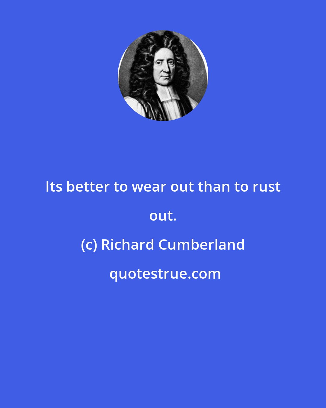 Richard Cumberland: Its better to wear out than to rust out.
