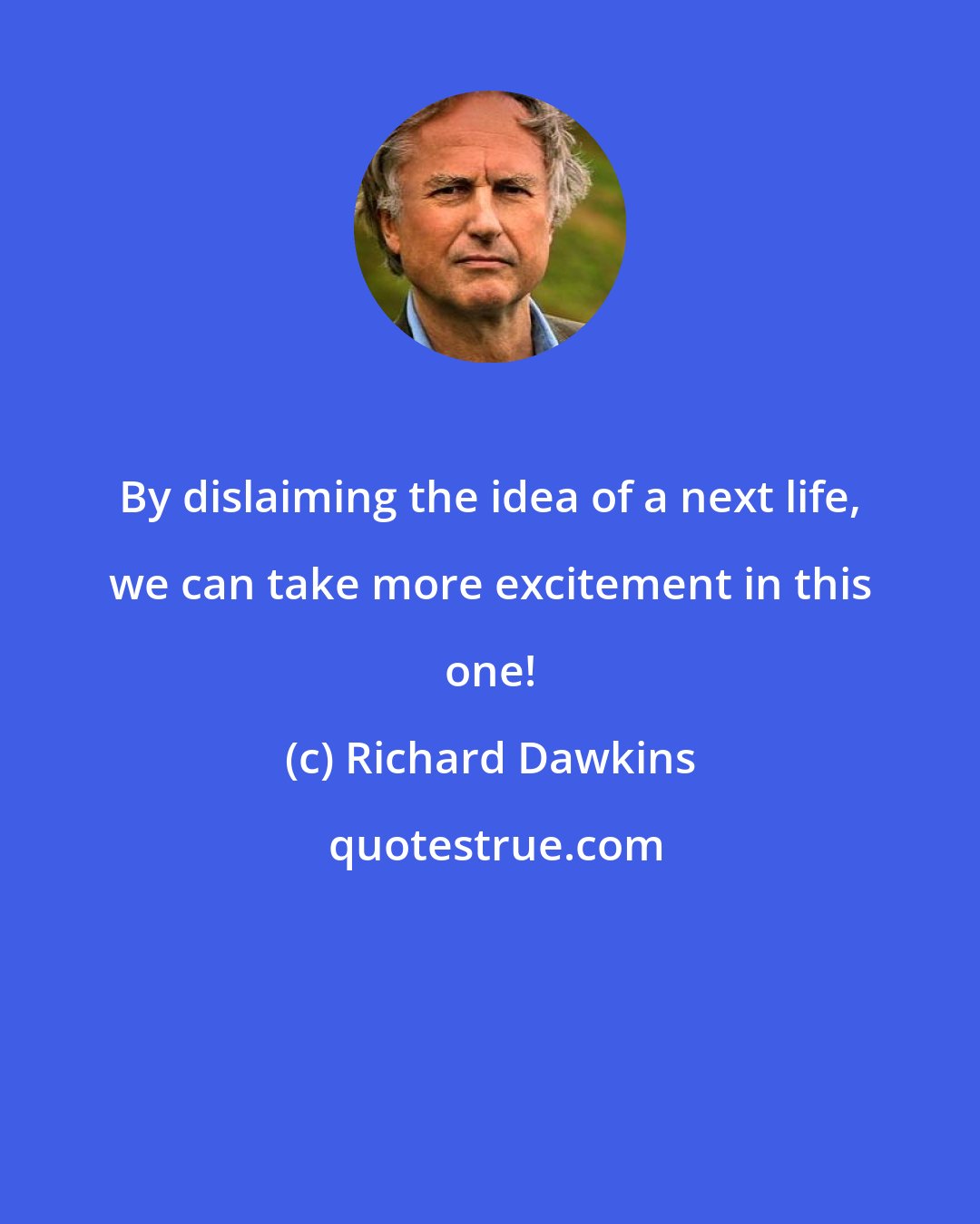 Richard Dawkins: By dislaiming the idea of a next life, we can take more excitement in this one!