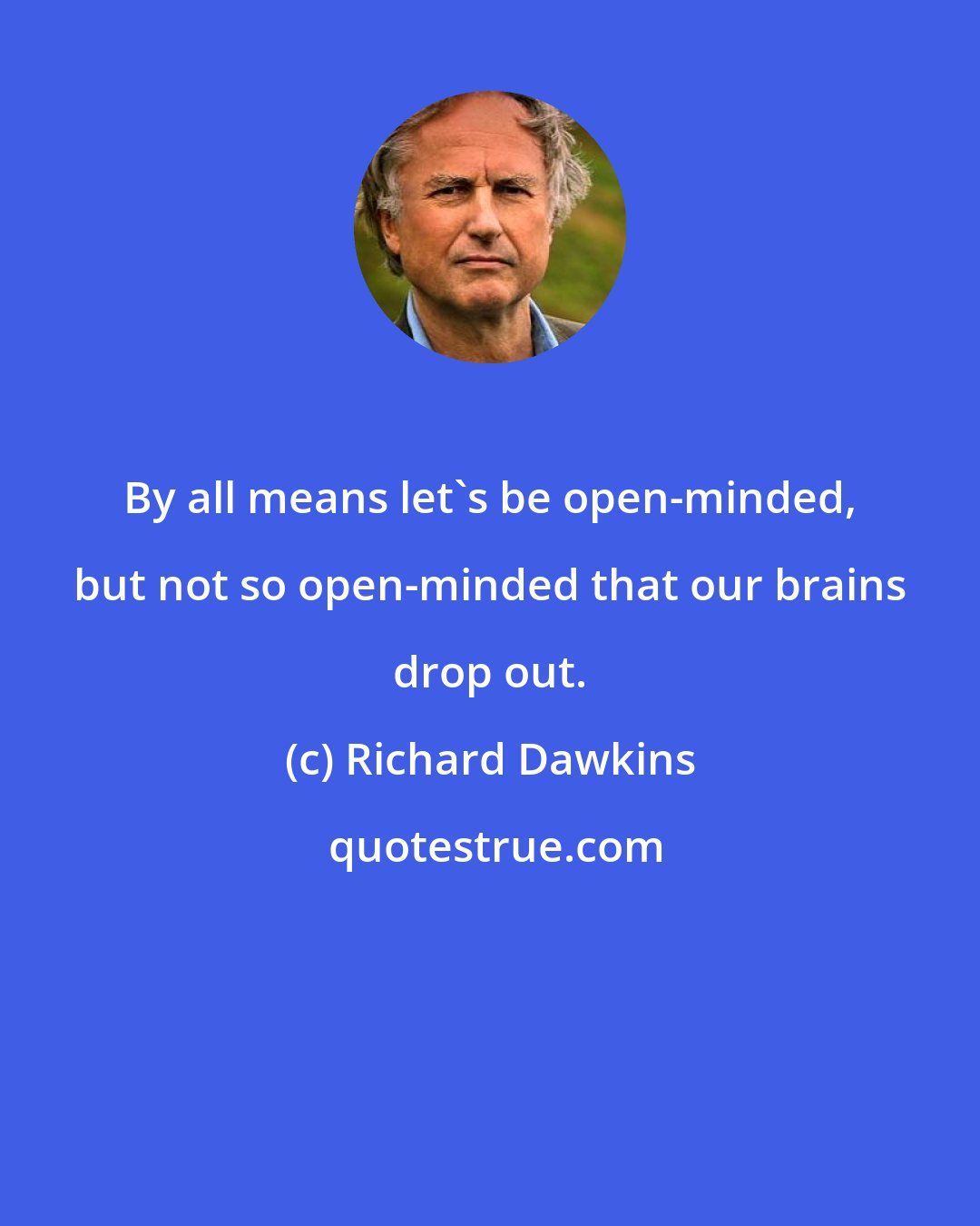 Richard Dawkins: By all means let's be open-minded, but not so open-minded that our brains drop out.