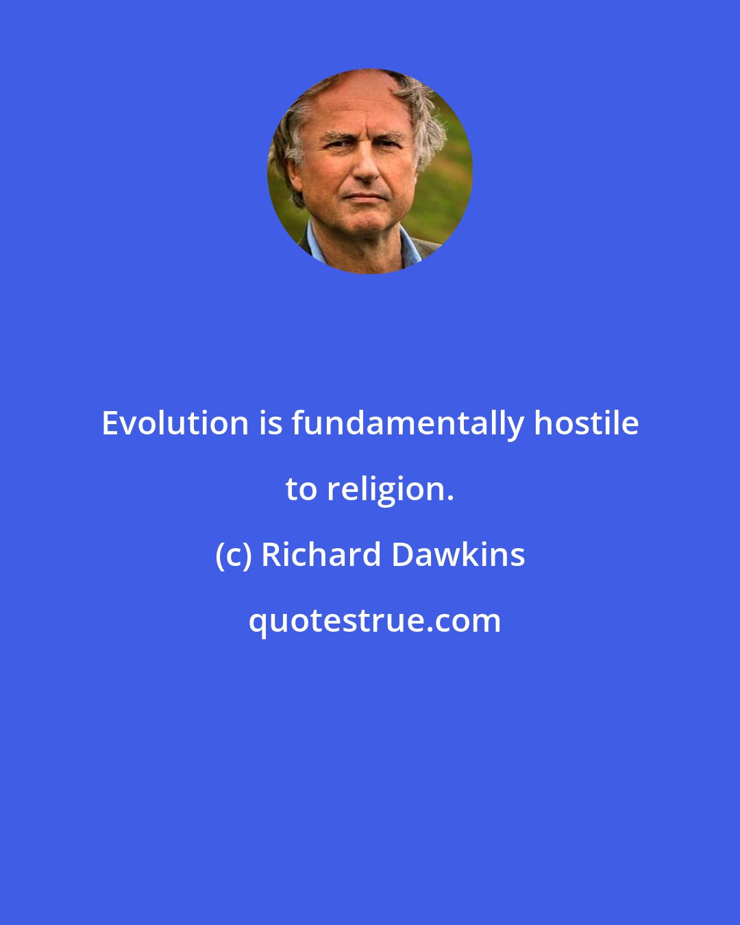 Richard Dawkins: Evolution is fundamentally hostile to religion.