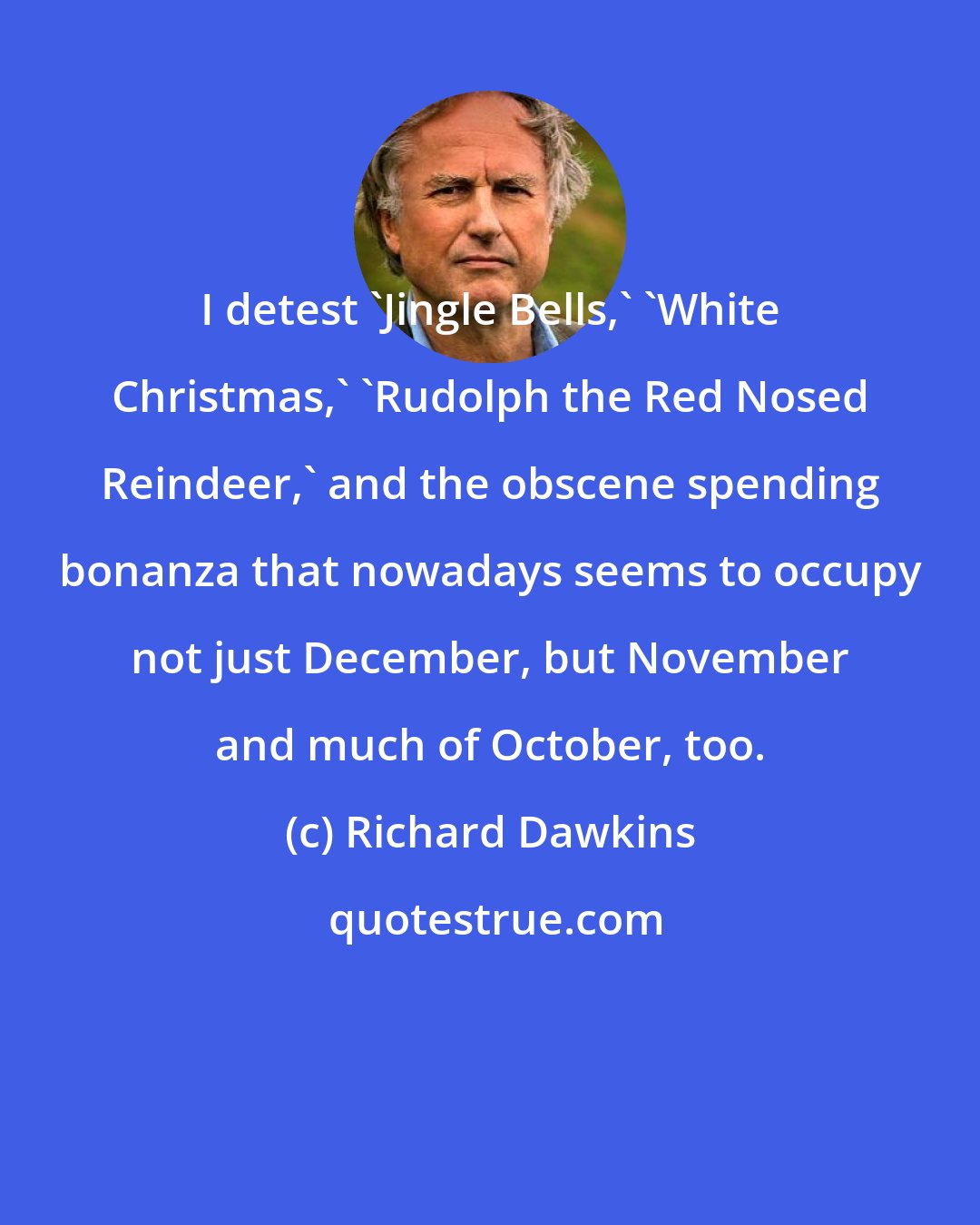 Richard Dawkins: I detest 'Jingle Bells,' 'White Christmas,' 'Rudolph the Red Nosed Reindeer,' and the obscene spending bonanza that nowadays seems to occupy not just December, but November and much of October, too.