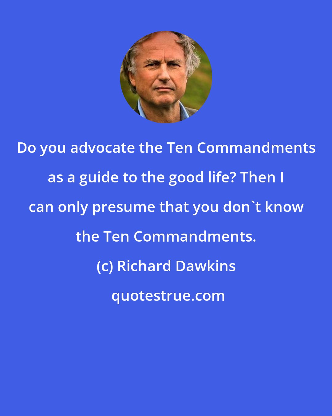 Richard Dawkins: Do you advocate the Ten Commandments as a guide to the good life? Then I can only presume that you don't know the Ten Commandments.