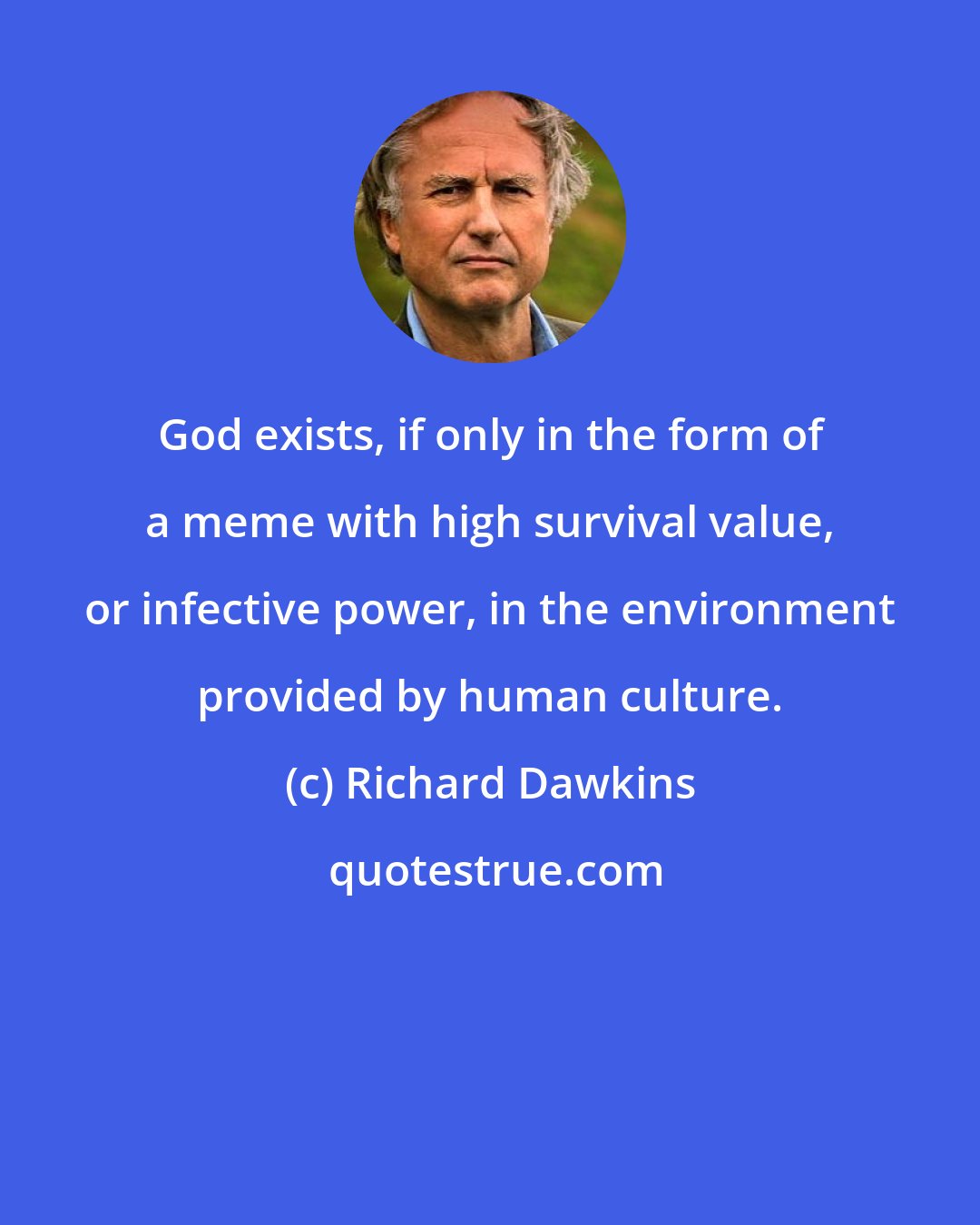 Richard Dawkins: God exists, if only in the form of a meme with high survival value, or infective power, in the environment provided by human culture.