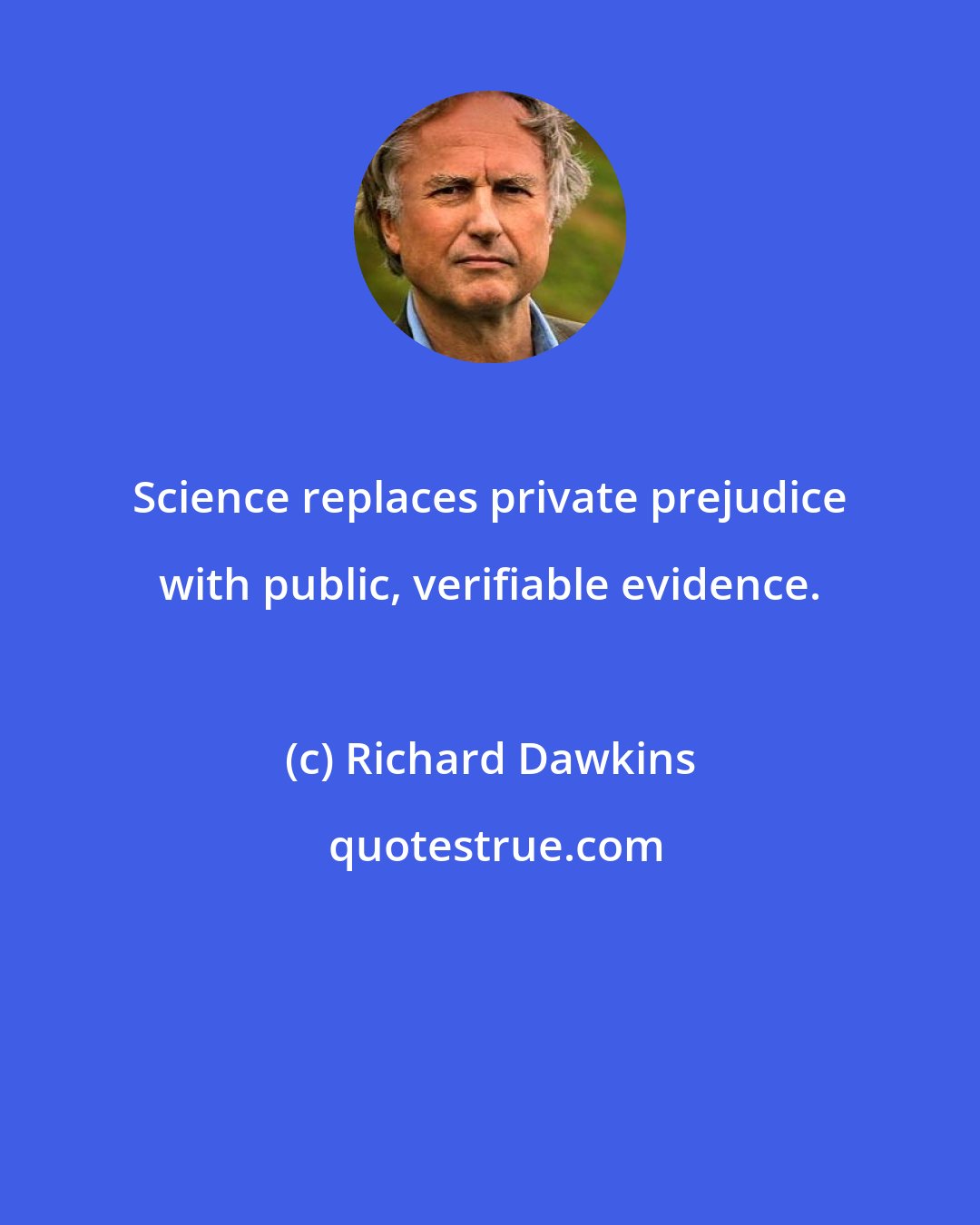 Richard Dawkins: Science replaces private prejudice with public, verifiable evidence.