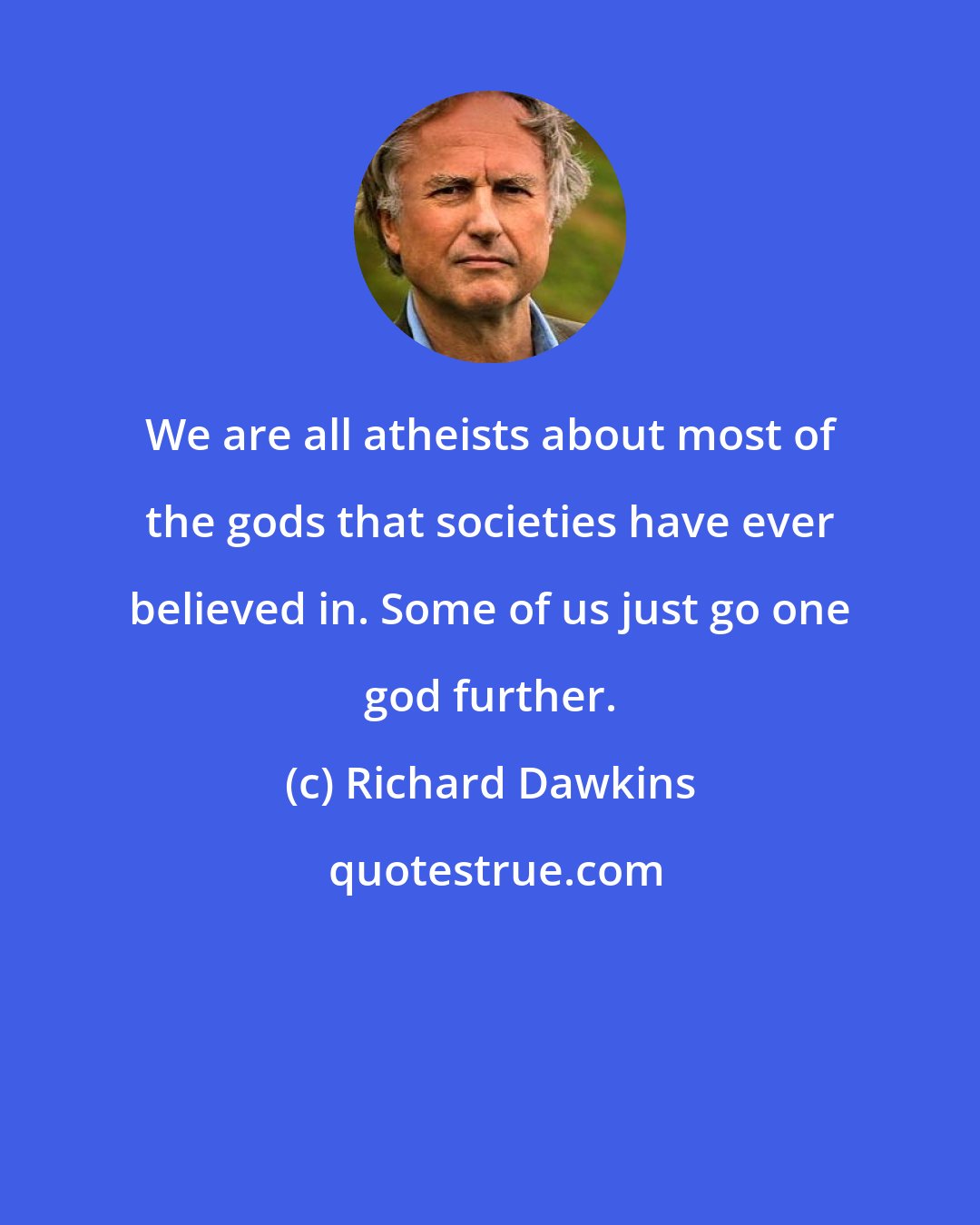 Richard Dawkins: We are all atheists about most of the gods that societies have ever believed in. Some of us just go one god further.