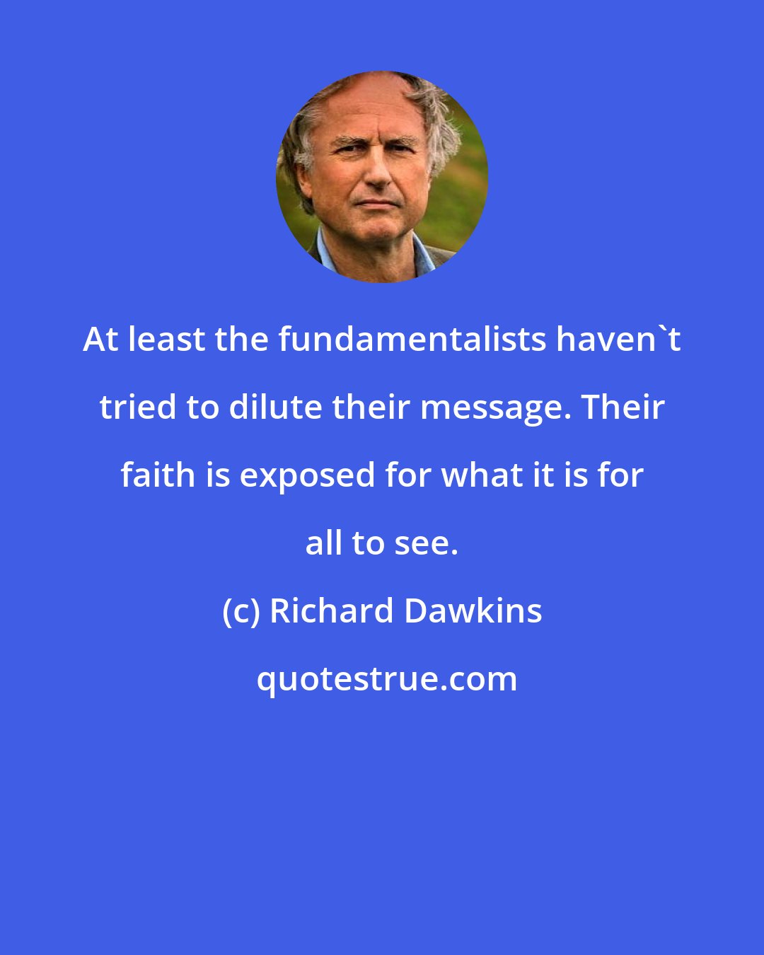 Richard Dawkins: At least the fundamentalists haven't tried to dilute their message. Their faith is exposed for what it is for all to see.