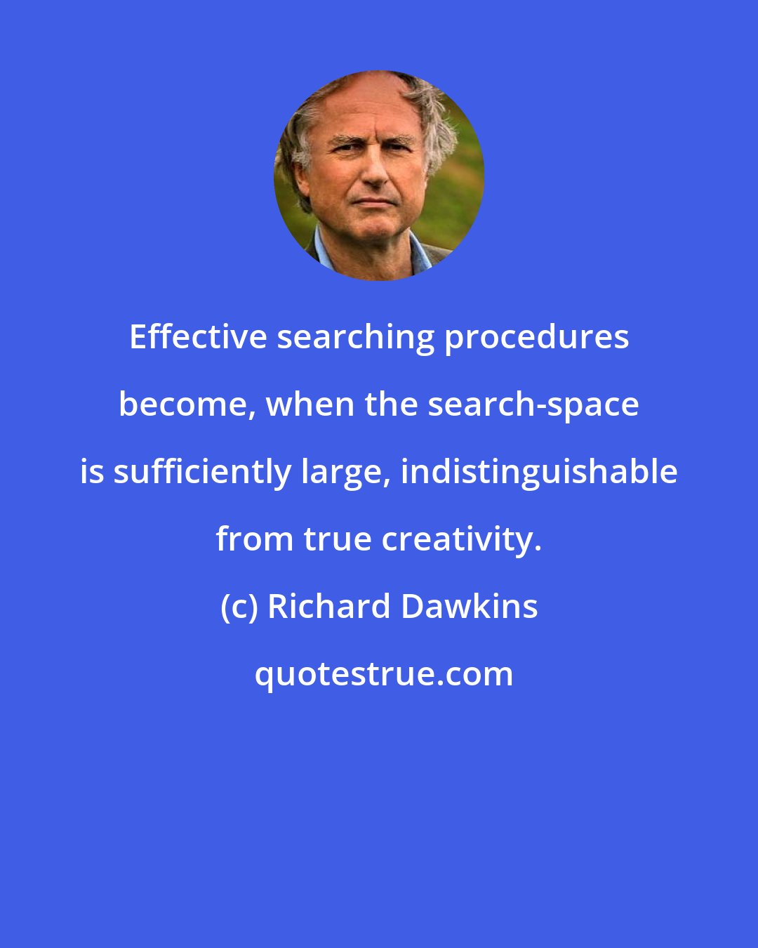 Richard Dawkins: Effective searching procedures become, when the search-space is sufficiently large, indistinguishable from true creativity.