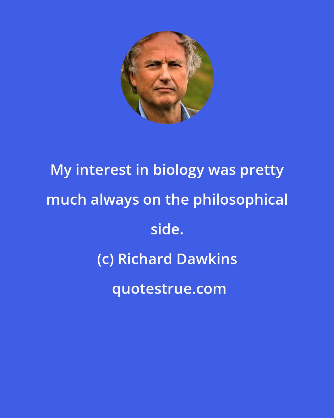 Richard Dawkins: My interest in biology was pretty much always on the philosophical side.