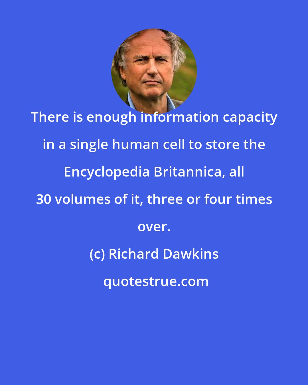 Richard Dawkins: There is enough information capacity in a single human cell to store the Encyclopedia Britannica, all 30 volumes of it, three or four times over.