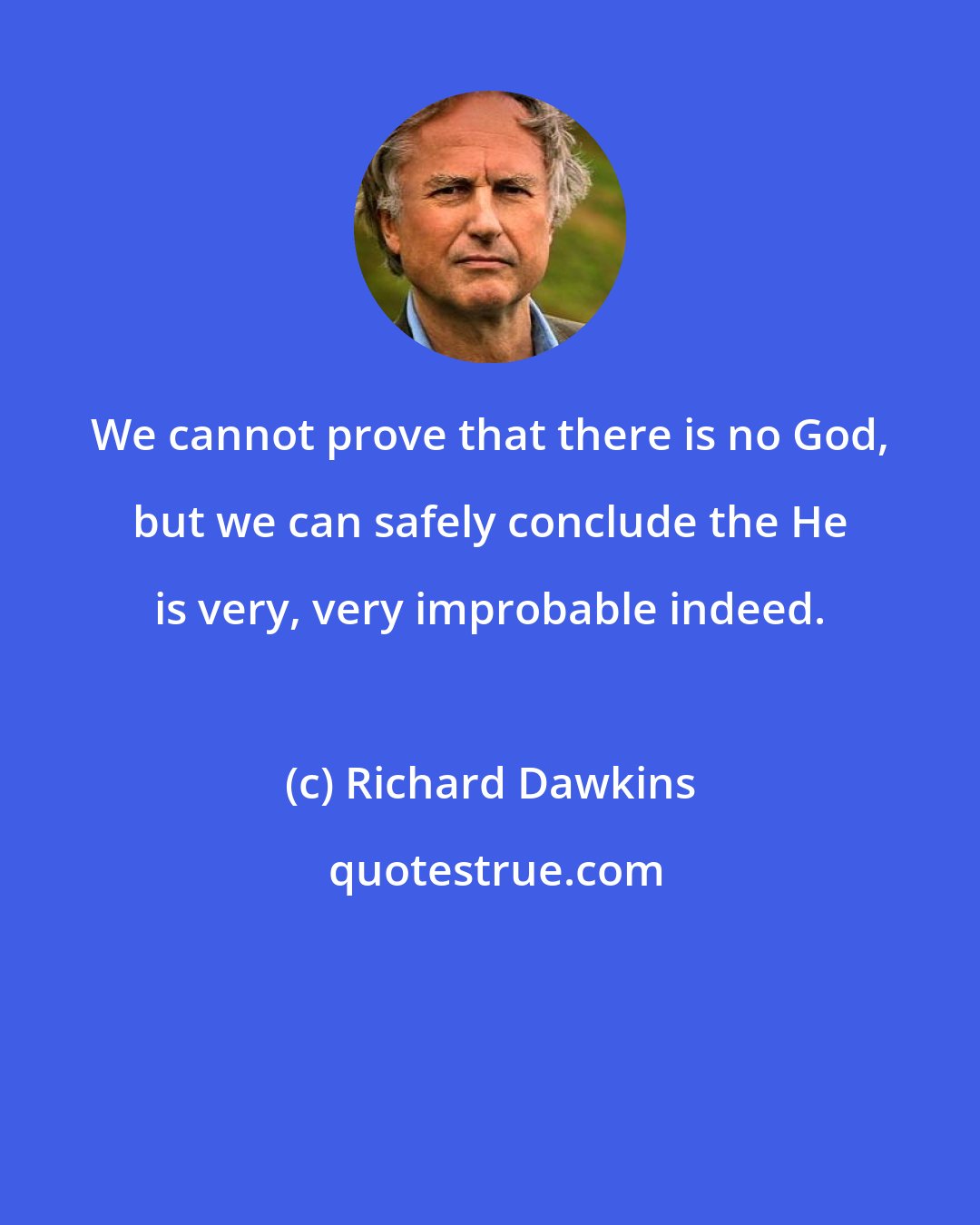 Richard Dawkins: We cannot prove that there is no God, but we can safely conclude the He is very, very improbable indeed.