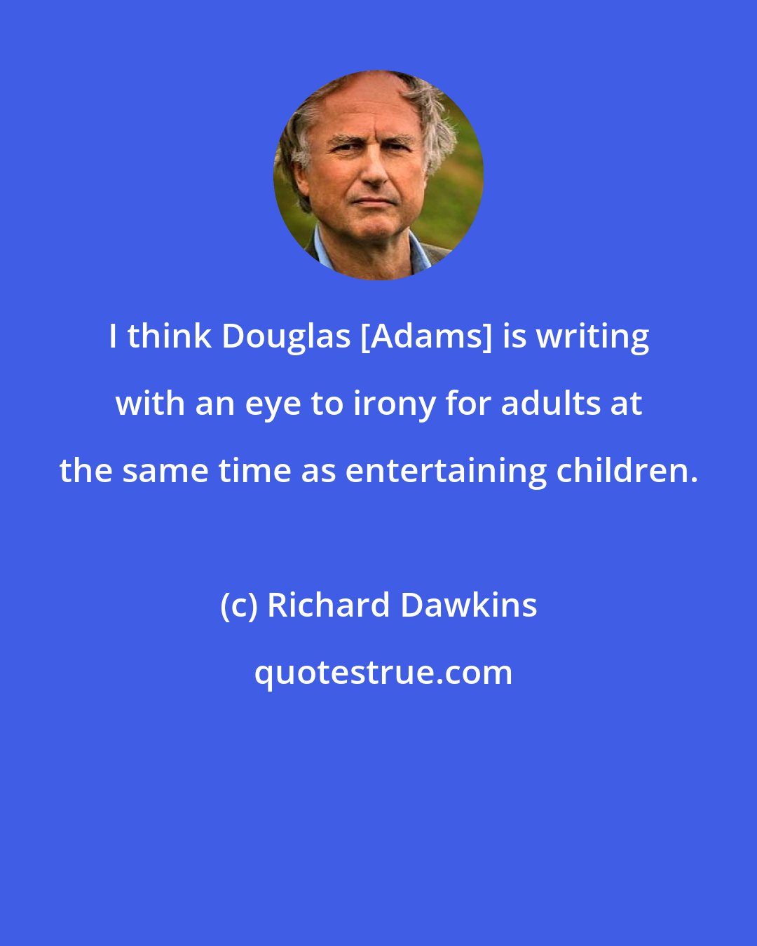 Richard Dawkins: I think Douglas [Adams] is writing with an eye to irony for adults at the same time as entertaining children.