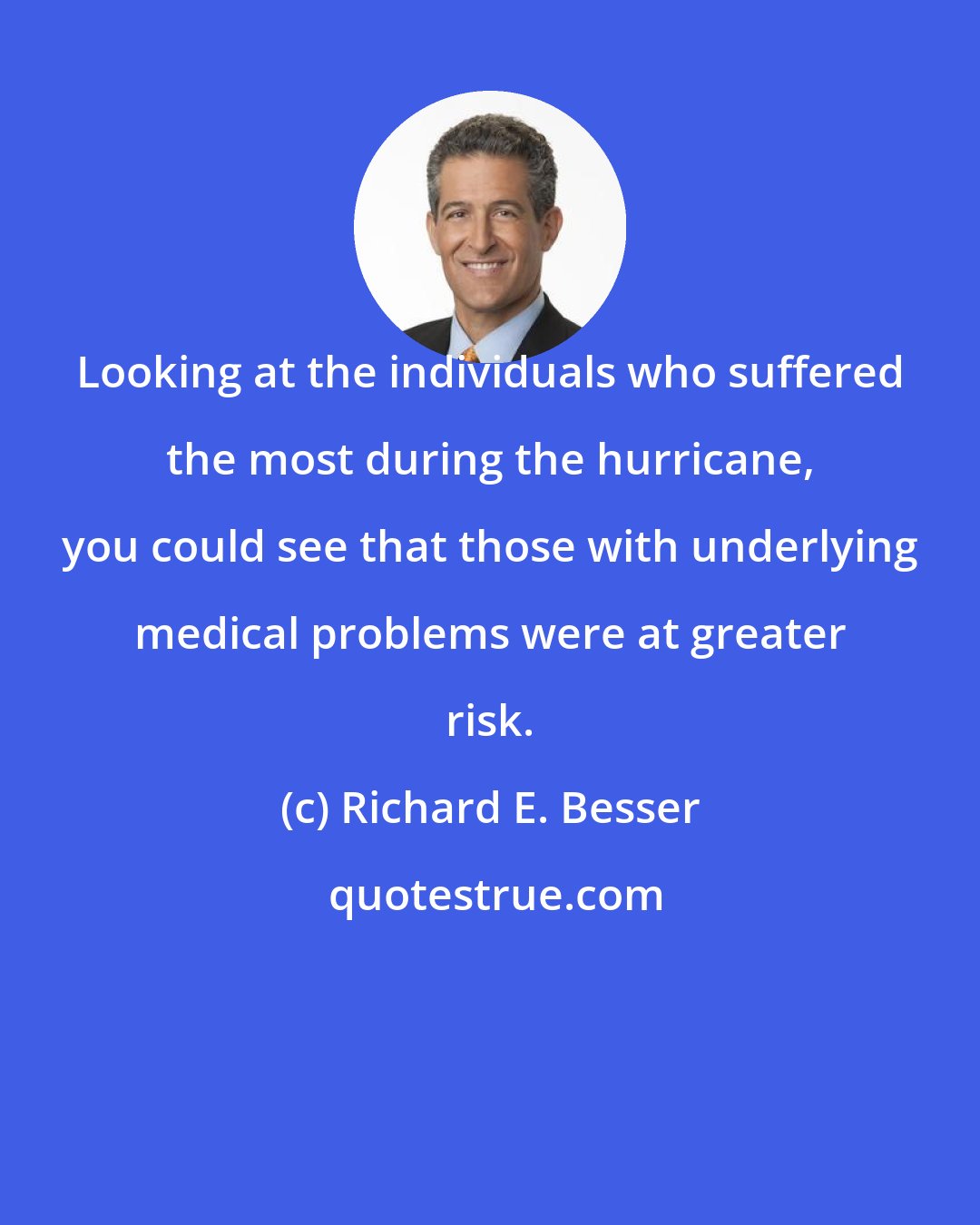 Richard E. Besser: Looking at the individuals who suffered the most during the hurricane, you could see that those with underlying medical problems were at greater risk.